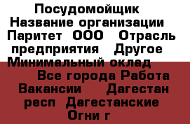 Посудомойщик › Название организации ­ Паритет, ООО › Отрасль предприятия ­ Другое › Минимальный оклад ­ 23 000 - Все города Работа » Вакансии   . Дагестан респ.,Дагестанские Огни г.